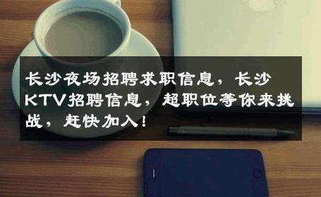 长沙夜场招聘求职信息，长沙KTV招聘信息，超职位等你来挑战，赶快加入！