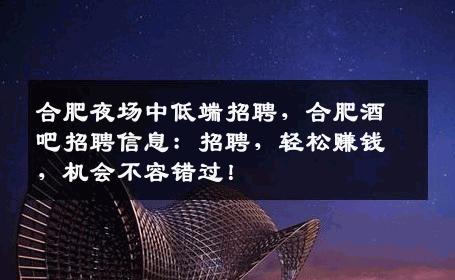 合肥夜场中低端招聘，合肥酒吧招聘信息：招聘，轻松赚钱，机会不容错过！