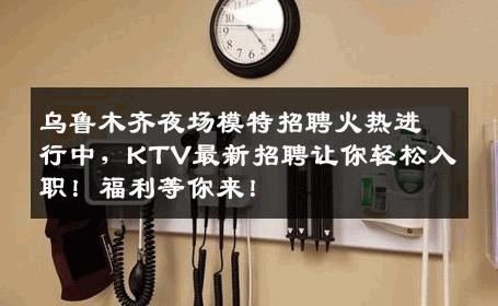 乌鲁木齐夜场模特招聘火热进行中，KTV最新招聘让你轻松入职！福利等你来！