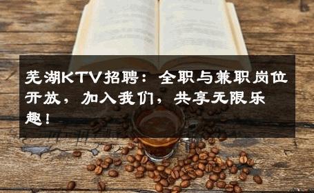 芜湖KTV招聘：全职与兼职岗位开放，加入我们，共享无限乐趣！