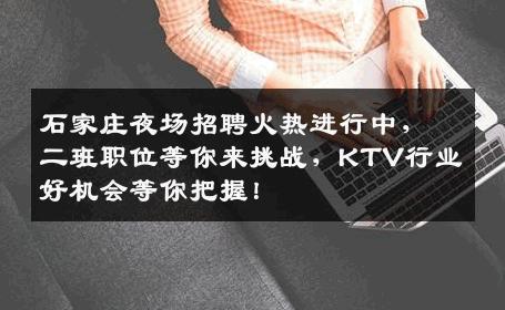 石家庄夜场招聘火热进行中，二班职位等你来挑战，KTV行业好机会等你把握！