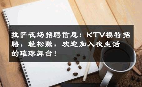 拉萨夜场招聘信息：KTV模特招聘，轻松赚，欢迎加入夜生活的璀璨舞台！