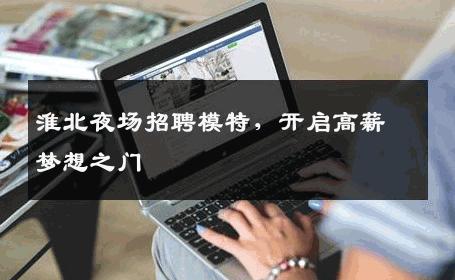 淮北夜场招聘模特，开启高薪梦想之门