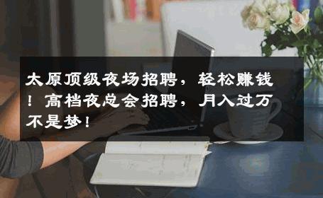 太原顶级夜场招聘，轻松赚钱！高档夜总会招聘，月入过万不是梦！
