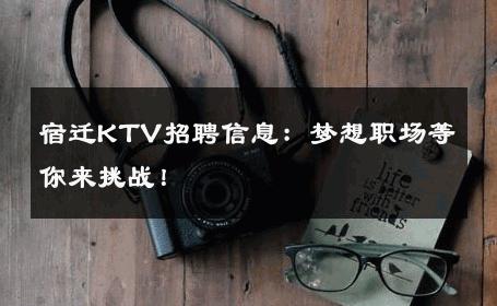 宿迁KTV招聘信息：梦想职场等你来挑战！