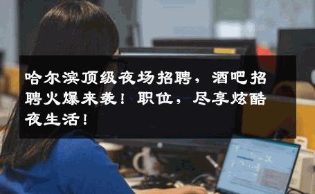 哈尔滨顶级夜场招聘，酒吧招聘火爆来袭！职位，尽享炫酷夜生活！