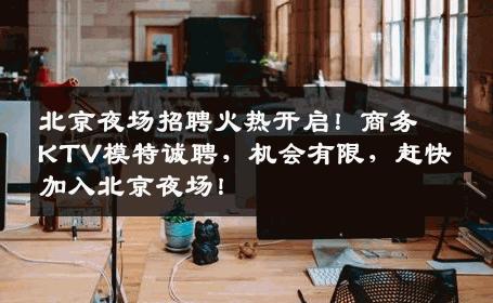 北京夜场招聘火热开启！商务KTV模特诚聘，机会有限，赶快加入北京夜场！