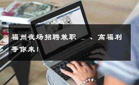 福州夜场招聘兼职 _ 、高福利等你来！