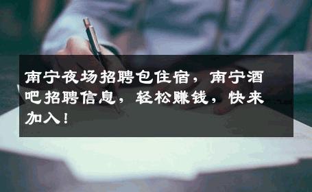 南宁夜场招聘包住宿，南宁酒吧招聘信息，轻松赚钱，快来加入！
