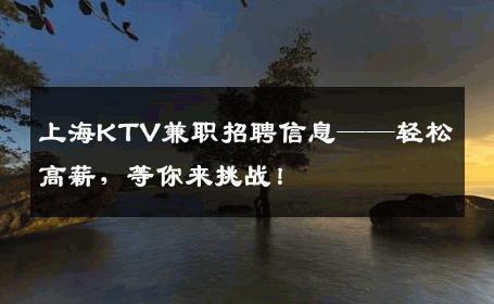 上海KTV兼职招聘信息——轻松高薪，等你来挑战！