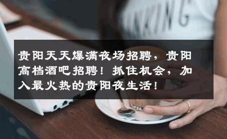 贵阳天天爆满夜场招聘，贵阳高档酒吧招聘！抓住机会，加入最火热的贵阳夜生活！