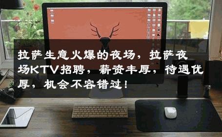 拉萨生意火爆的夜场，拉萨夜场KTV招聘，薪资丰厚，待遇优厚，机会不容错过！