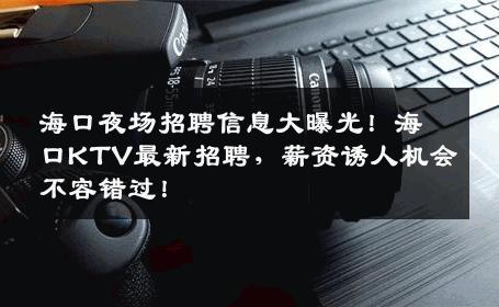 海口夜场招聘信息大曝光！海口KTV最新招聘，薪资诱人机会不容错过！