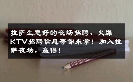 拉萨生意好的夜场招聘，火爆KTV招聘信息等你来拿！加入拉萨夜场，赢得！