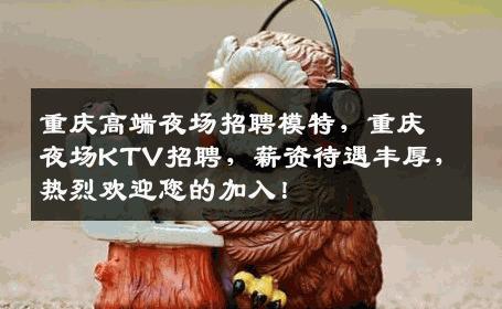 重庆高端夜场招聘模特，重庆夜场KTV招聘，薪资待遇丰厚，热烈欢迎您的加入！