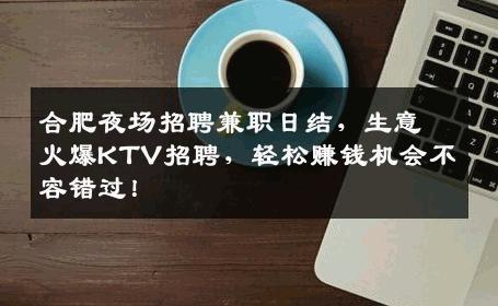 合肥夜场招聘兼职日结，生意火爆KTV招聘，轻松赚钱机会不容错过！