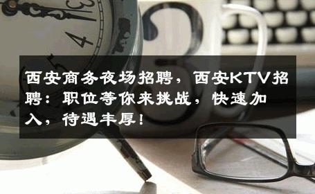 西安商务夜场招聘，西安KTV招聘：职位等你来挑战，快速加入，待遇丰厚！