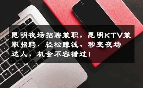 昆明夜场招聘兼职，昆明KTV兼职招聘，轻松赚钱，秒变夜场达人，机会不容错过！