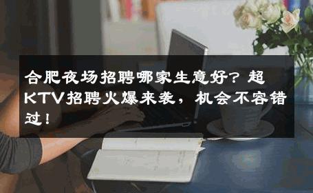 合肥夜场招聘哪家生意好？超KTV招聘火爆来袭，机会不容错过！