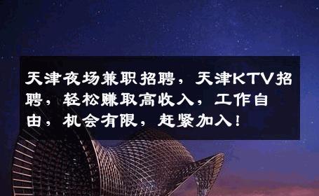 天津夜场兼职招聘，天津KTV招聘，轻松赚取高收入，工作自由，机会有限，赶紧加入！