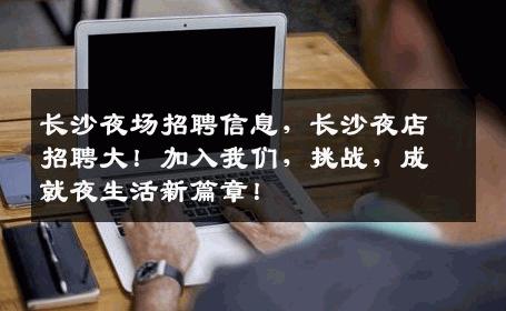 长沙夜场招聘信息，长沙夜店招聘大！加入我们，挑战，成就夜生活新篇章！