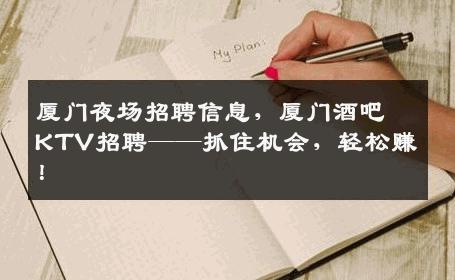 厦门夜场招聘信息，厦门酒吧KTV招聘——抓住机会，轻松赚！