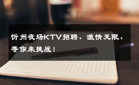 忻州夜场KTV招聘，激情无限，等你来挑战！