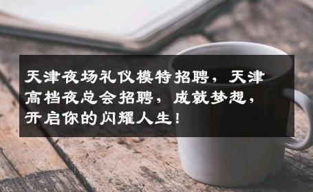 天津夜场礼仪模特招聘，天津高档夜总会招聘，成就梦想，开启你的闪耀人生！