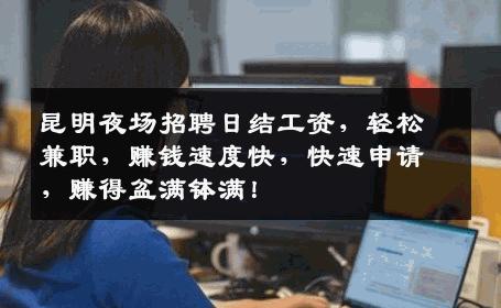 昆明夜场招聘日结工资，轻松兼职，赚钱速度快，快速申请，赚得盆满钵满！