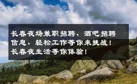 长春夜场兼职招聘，酒吧招聘信息，轻松工作等你来挑战！长春夜生活等你体验！