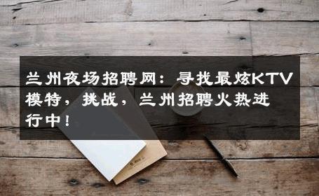 兰州夜场招聘网：寻找最炫KTV模特，挑战，兰州招聘火热进行中！