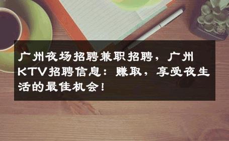 广州夜场招聘兼职招聘，广州KTV招聘信息：赚取，享受夜生活的最佳机会！