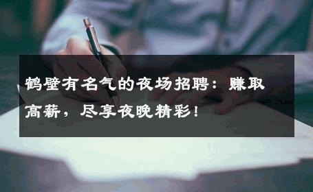 鹤壁有名气的夜场招聘：赚取高薪，尽享夜晚精彩！