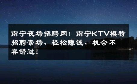 南宁夜场招聘网：南宁KTV模特招聘素场，轻松赚钱，机会不容错过！