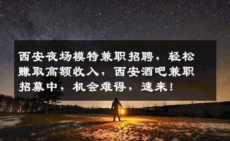 西安夜场模特兼职招聘，轻松赚取高额收入，西安酒吧兼职招募中，机会难得，速来！