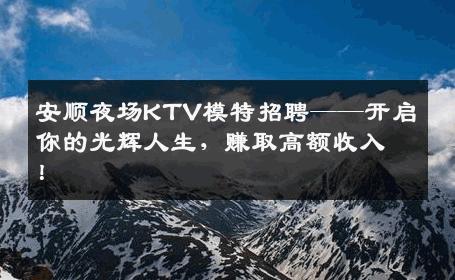 安顺夜场KTV模特招聘——开启你的光辉人生，赚取高额收入！