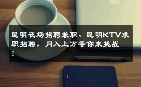 昆明夜场招聘兼职，昆明KTV求职招聘，月入上万等你来挑战！