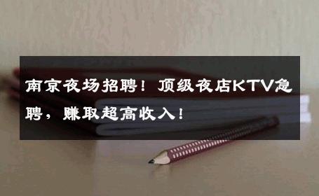 南京夜场招聘！顶级夜店KTV急聘，赚取超高收入！