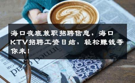 海口夜班兼职招聘信息，海口KTV招聘工资日结，轻松赚钱等你来！
