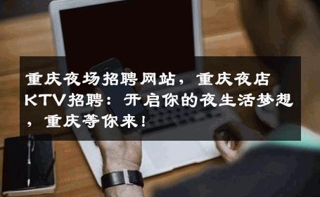 重庆夜场招聘网站，重庆夜店KTV招聘：开启你的夜生活梦想，重庆等你来！