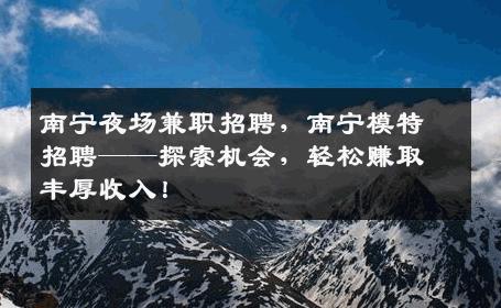 南宁夜场兼职招聘，南宁模特招聘——探索机会，轻松赚取丰厚收入！