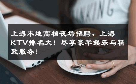 上海本地高档夜场招聘，上海KTV排名大！尽享豪华娱乐与精致服务！