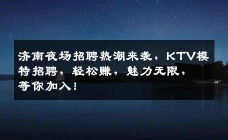 济南夜场招聘热潮来袭，KTV模特招聘，轻松赚，魅力无限，等你加入！