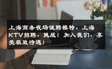 上海商务夜场诚聘模特，上海KTV招聘，挑战！加入我们，享受极致待遇！