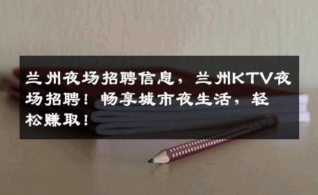 兰州夜场招聘信息，兰州KTV夜场招聘！畅享城市夜生活，轻松赚取！