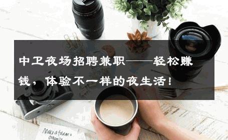 中卫夜场招聘兼职——轻松赚钱，体验不一样的夜生活！