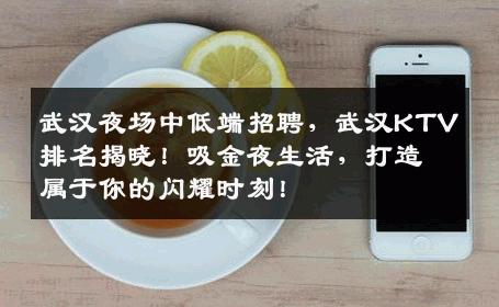 武汉夜场中低端招聘，武汉KTV排名揭晓！吸金夜生活，打造属于你的闪耀时刻！
