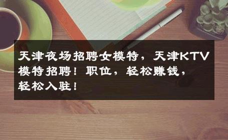 天津夜场招聘女模特，天津KTV模特招聘！职位，轻松赚钱，轻松入驻！