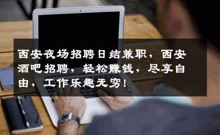 西安夜场招聘日结兼职，西安酒吧招聘，轻松赚钱，尽享自由，工作乐趣无穷！