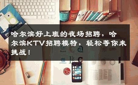 哈尔滨好上班的夜场招聘，哈尔滨KTV招聘模特，轻松等你来挑战！